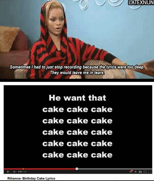 A meme of Rihanna saying 'Sometimes I had to just stop recording because the lyrics were too deep. They would leave me in tears' along with her lyrics 'He want that cake cake cake cake cake cake...'.